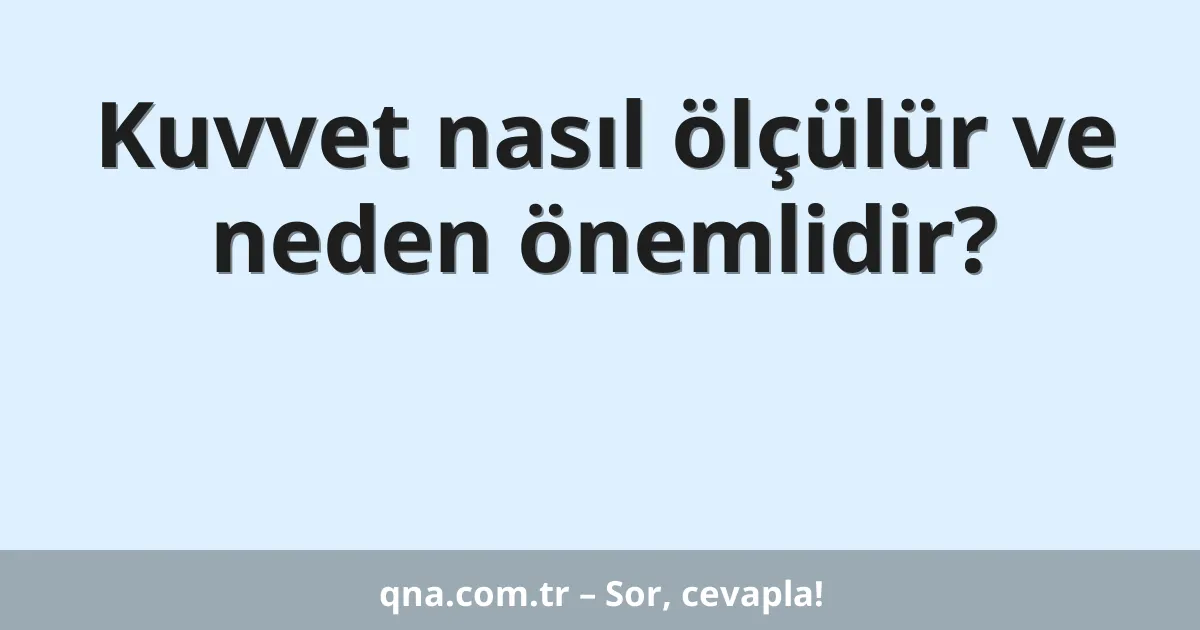 Kuvvet nasıl ölçülür ve neden önemlidir?
