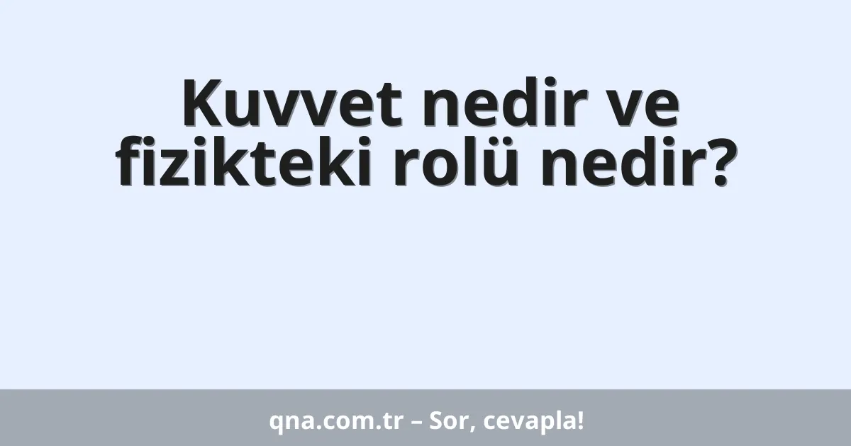 Kuvvet nedir ve fizikteki rolü nedir?