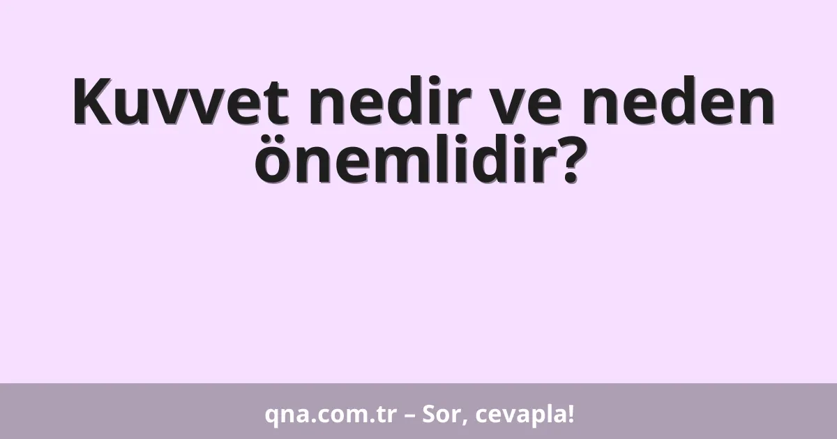 Kuvvet nedir ve neden önemlidir?