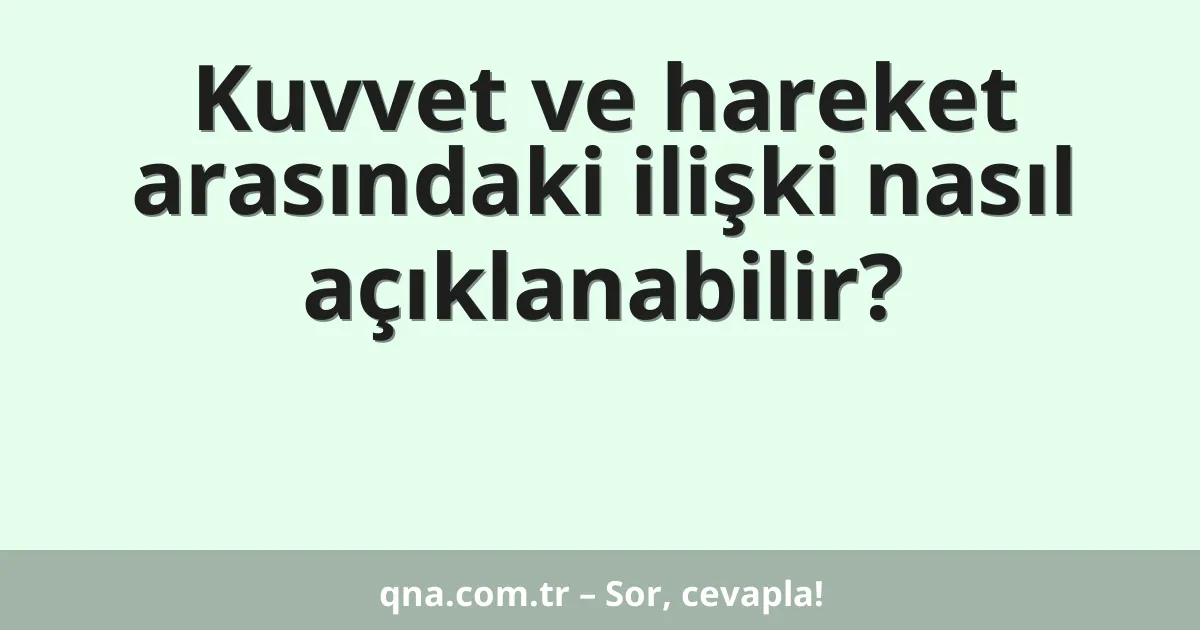 Kuvvet ve hareket arasındaki ilişki nasıl açıklanabilir?
