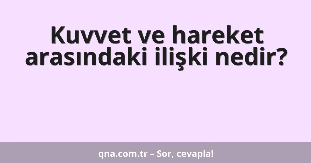 Kuvvet ve hareket arasındaki ilişki nedir?