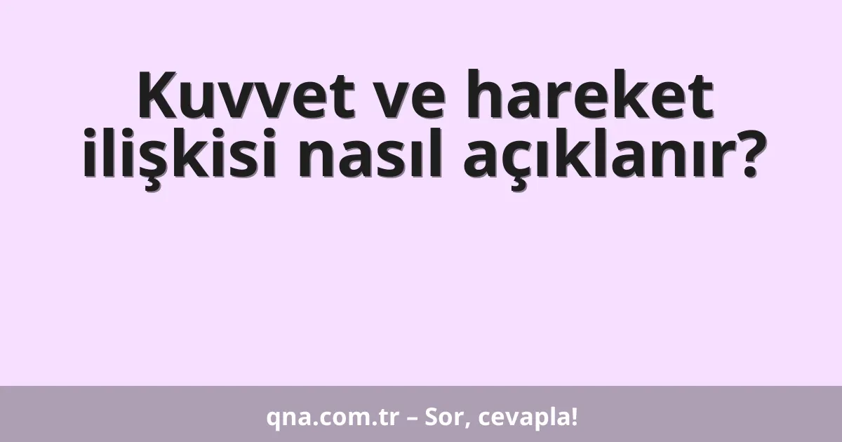 Kuvvet ve hareket ilişkisi nasıl açıklanır?