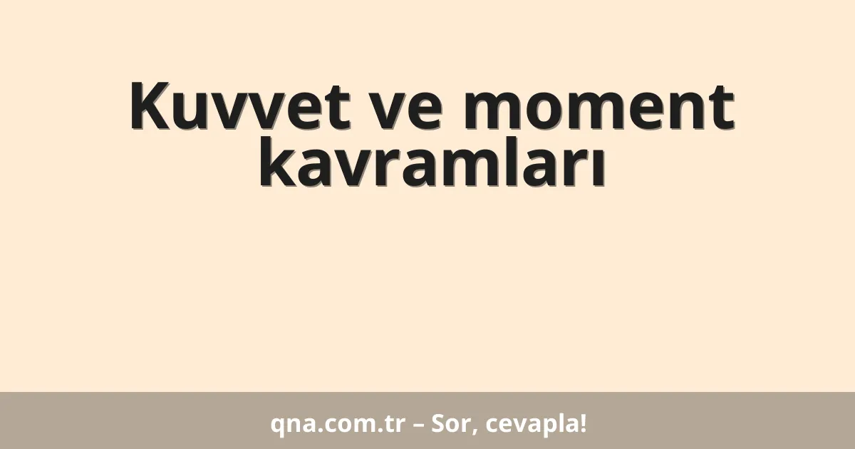 Kuvvet ve moment kavramları