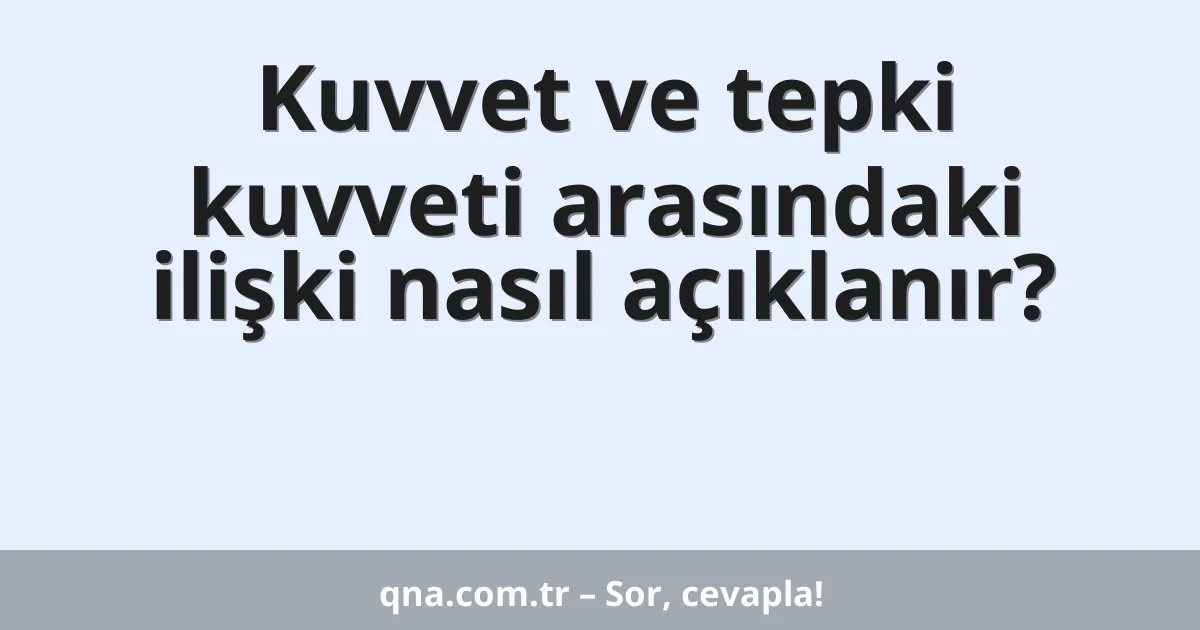 Kuvvet ve tepki kuvveti arasındaki ilişki nasıl açıklanır?