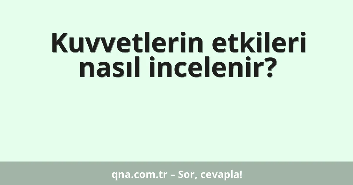 Kuvvetlerin etkileri nasıl incelenir?