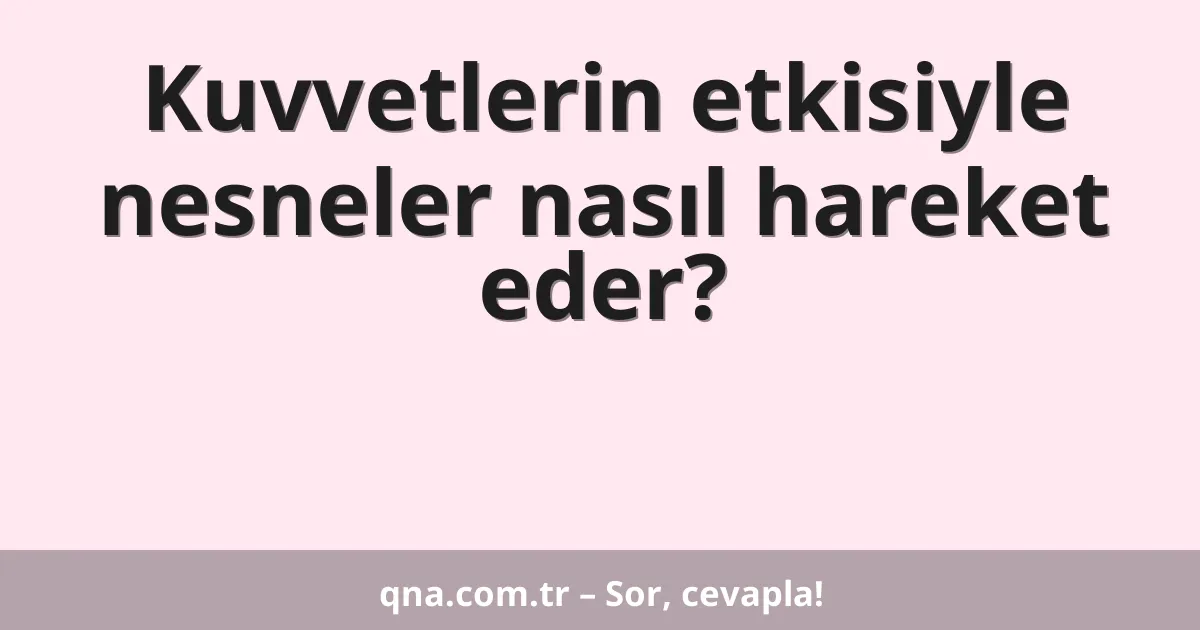 Kuvvetlerin etkisiyle nesneler nasıl hareket eder?