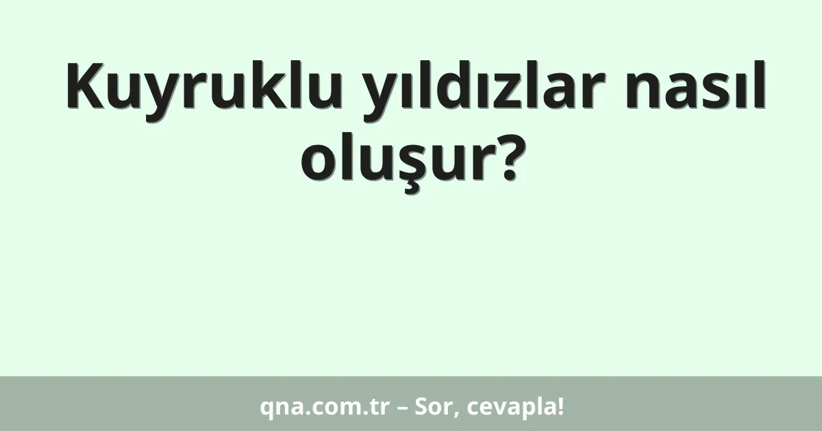 Kuyruklu yıldızlar nasıl oluşur?