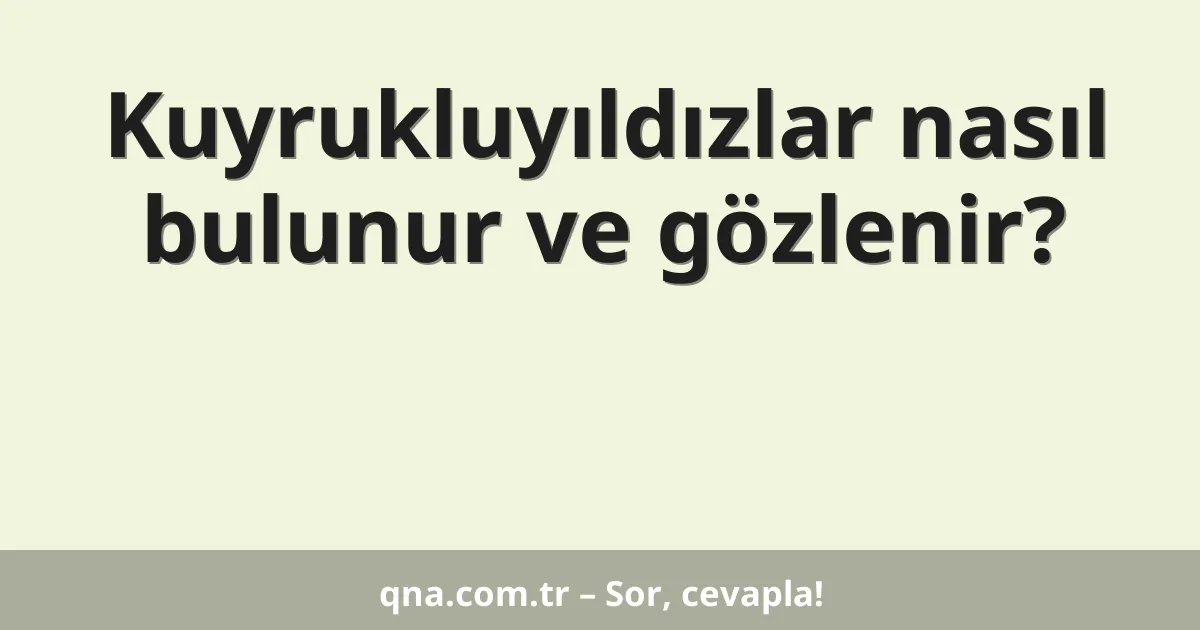Kuyrukluyıldızlar nasıl bulunur ve gözlenir?
