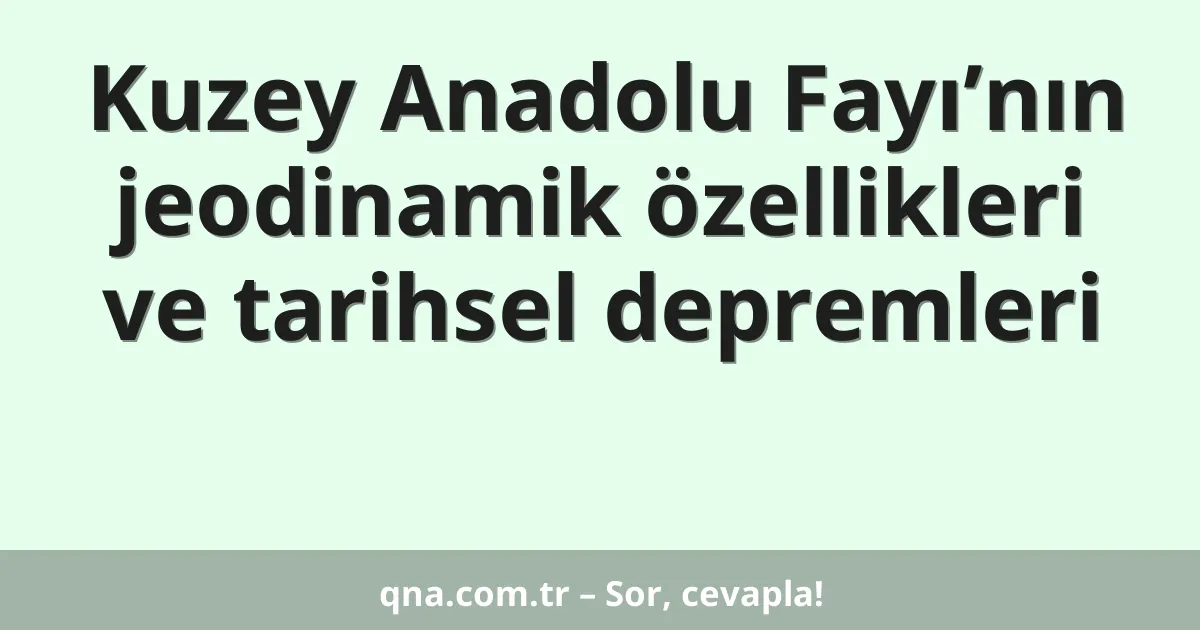 Kuzey Anadolu Fayı’nın jeodinamik özellikleri ve tarihsel depremleri