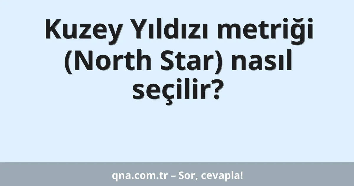 Kuzey Yıldızı metriği (North Star) nasıl seçilir?