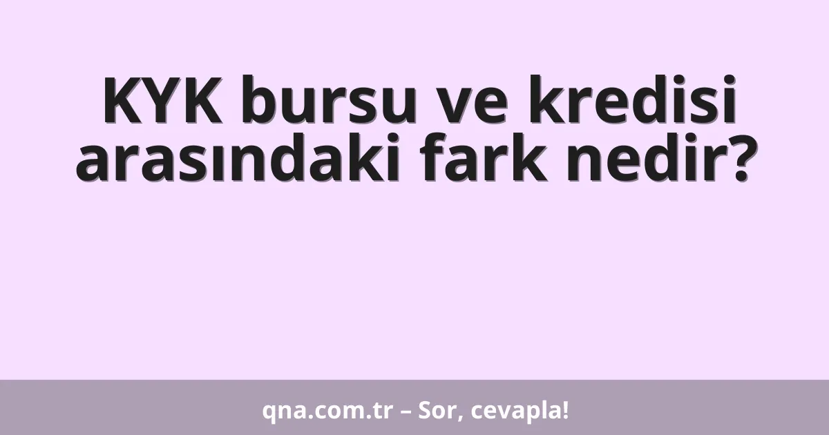 KYK bursu ve kredisi arasındaki fark nedir?