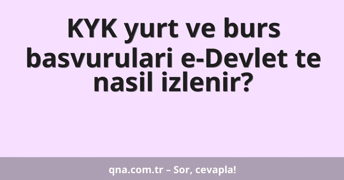 KYK yurt ve burs basvurulari e-Devlet te nasil izlenir?