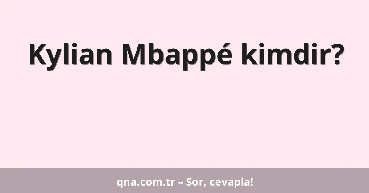 Kylian Mbappé kimdir?