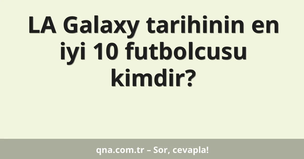 LA Galaxy tarihinin en iyi 10 futbolcusu kimdir?