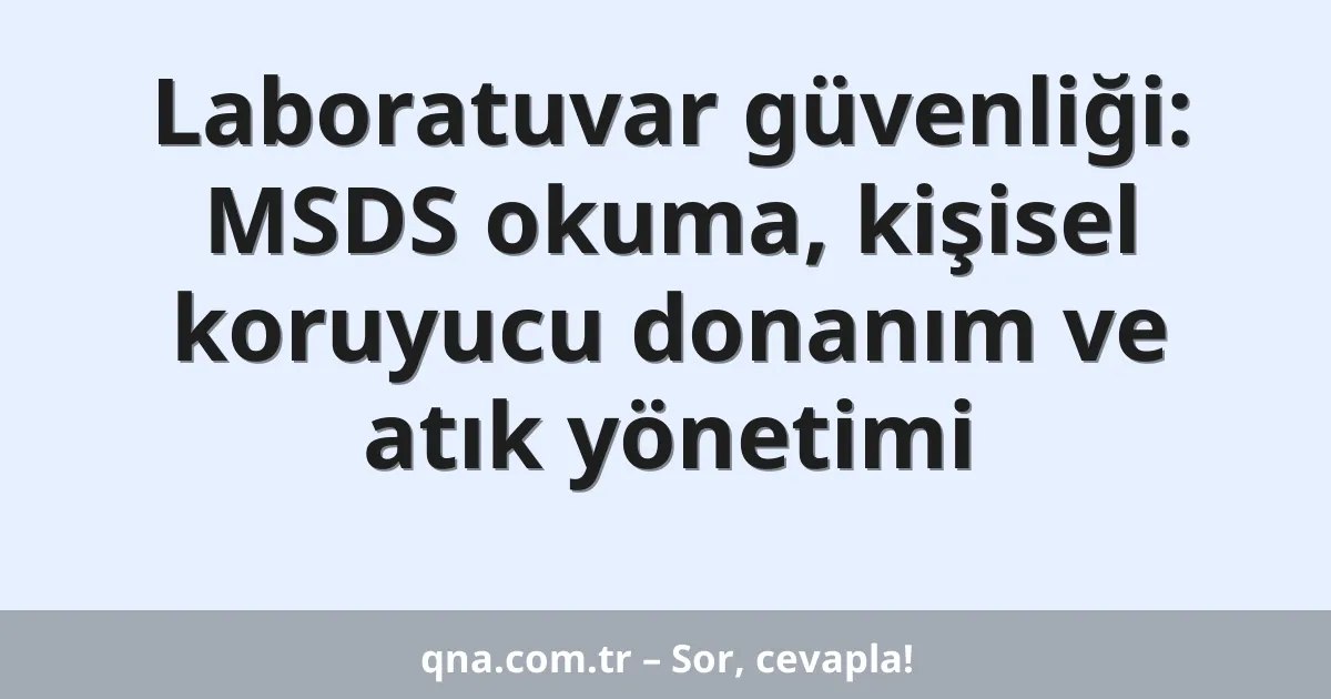 Laboratuvar güvenliği: MSDS okuma, kişisel koruyucu donanım ve atık yönetimi