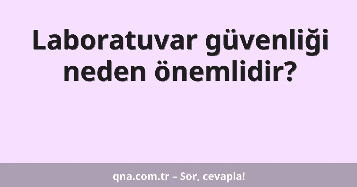 Laboratuvar güvenliği neden önemlidir?