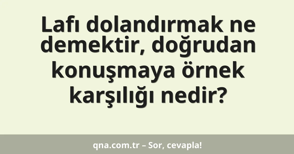 Lafı dolandırmak ne demektir, doğrudan konuşmaya örnek karşılığı nedir?