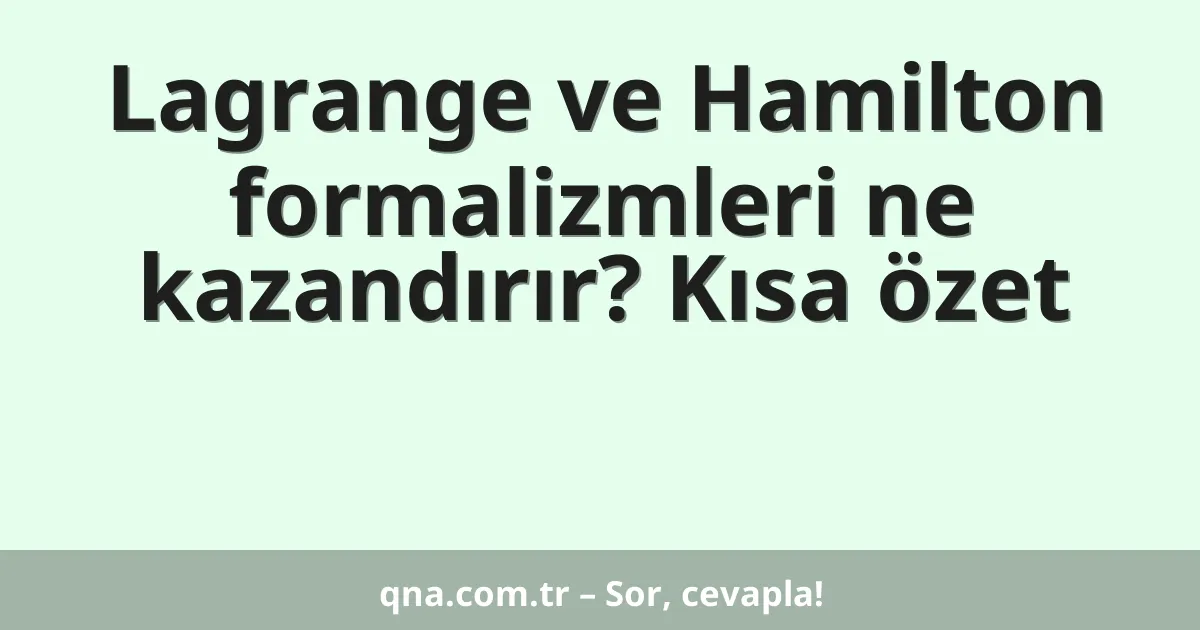 Lagrange ve Hamilton formalizmleri ne kazandırır? Kısa özet