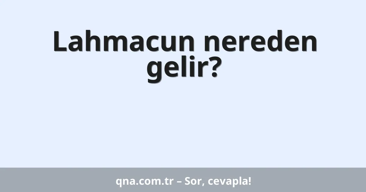 Lahmacun nereden gelir?