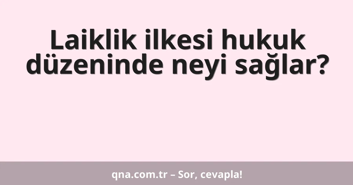 Laiklik ilkesi hukuk düzeninde neyi sağlar?
