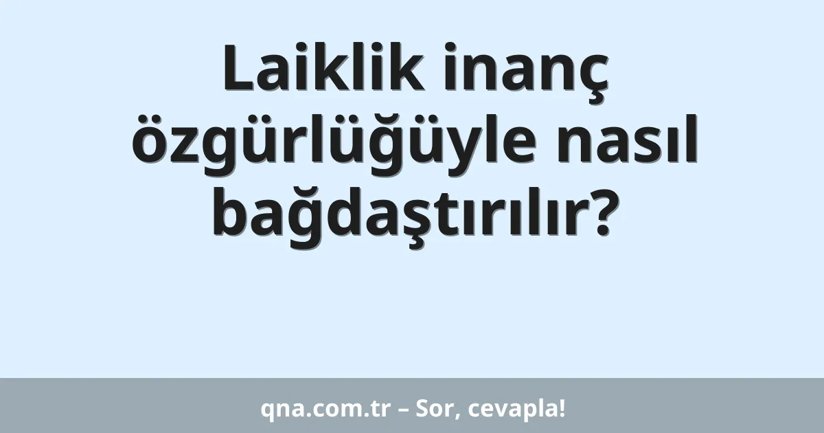 Laiklik inanç özgürlüğüyle nasıl bağdaştırılır?