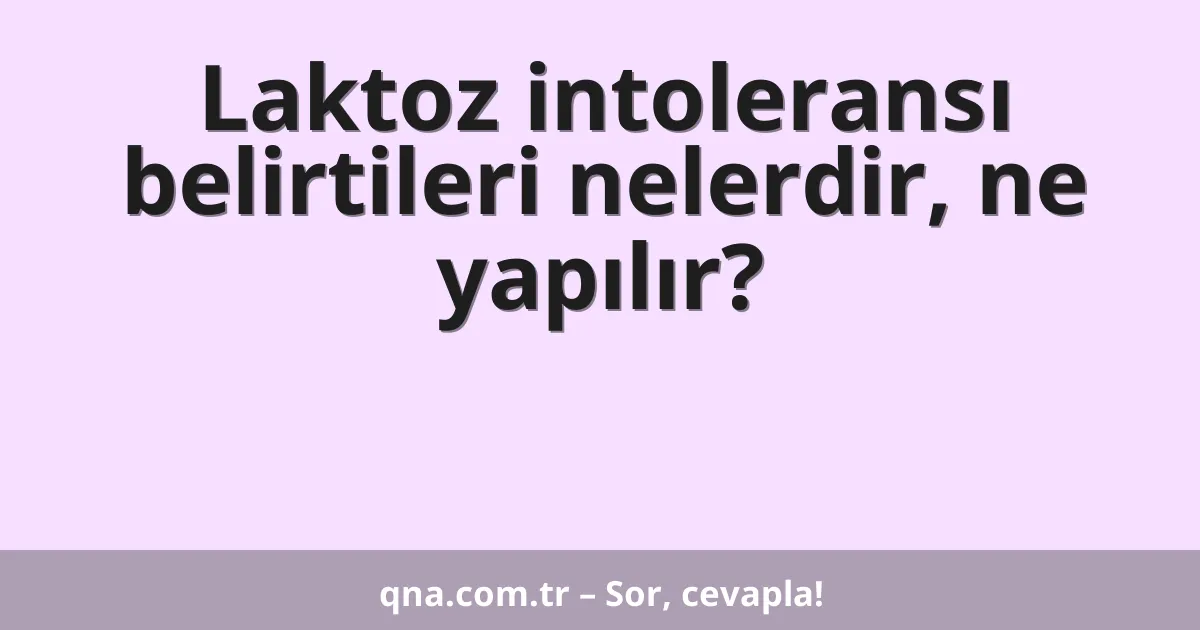 Laktoz intoleransı belirtileri nelerdir, ne yapılır?