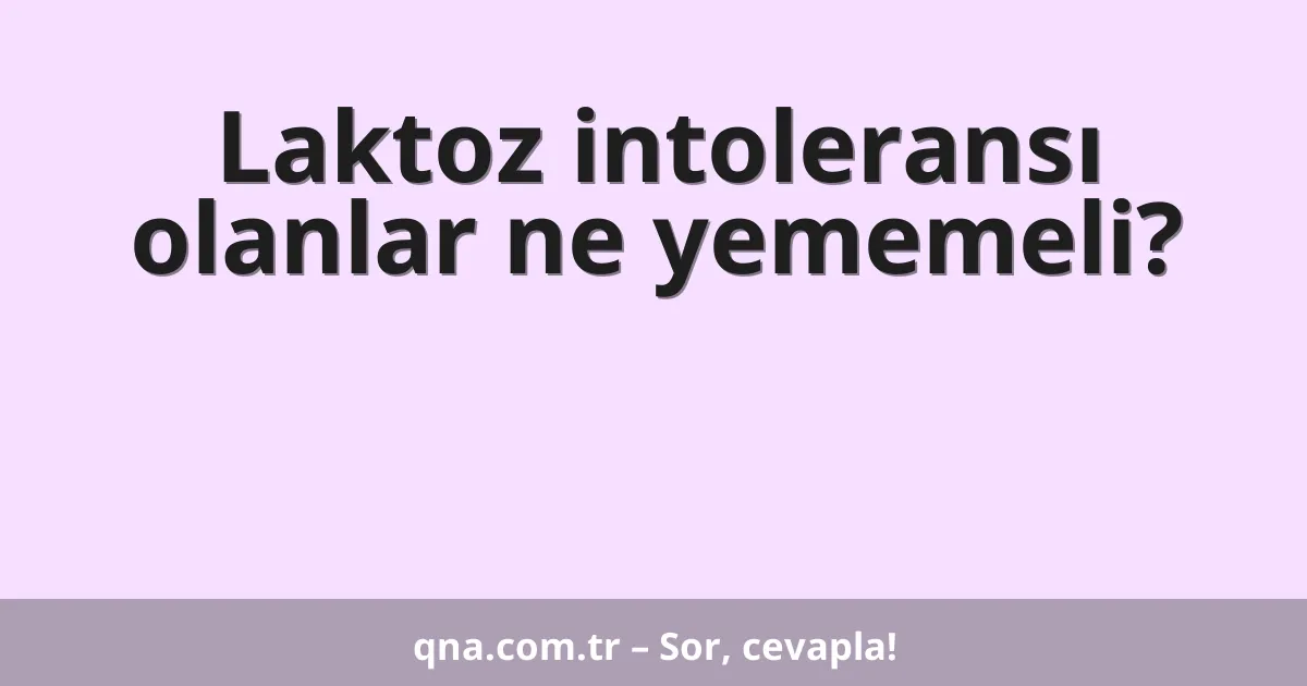 Laktoz intoleransı olanlar ne yememeli?