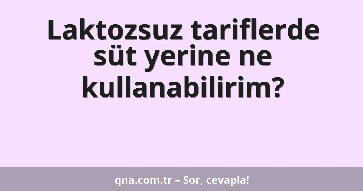 Laktozsuz tariflerde süt yerine ne kullanabilirim?