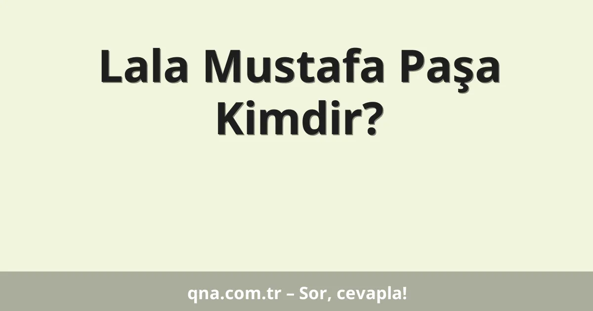 Lala Mustafa Paşa Kimdir?