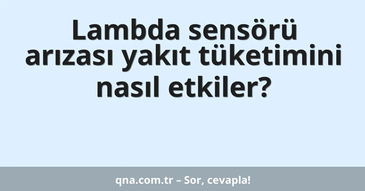 Lambda sensörü arızası yakıt tüketimini nasıl etkiler?