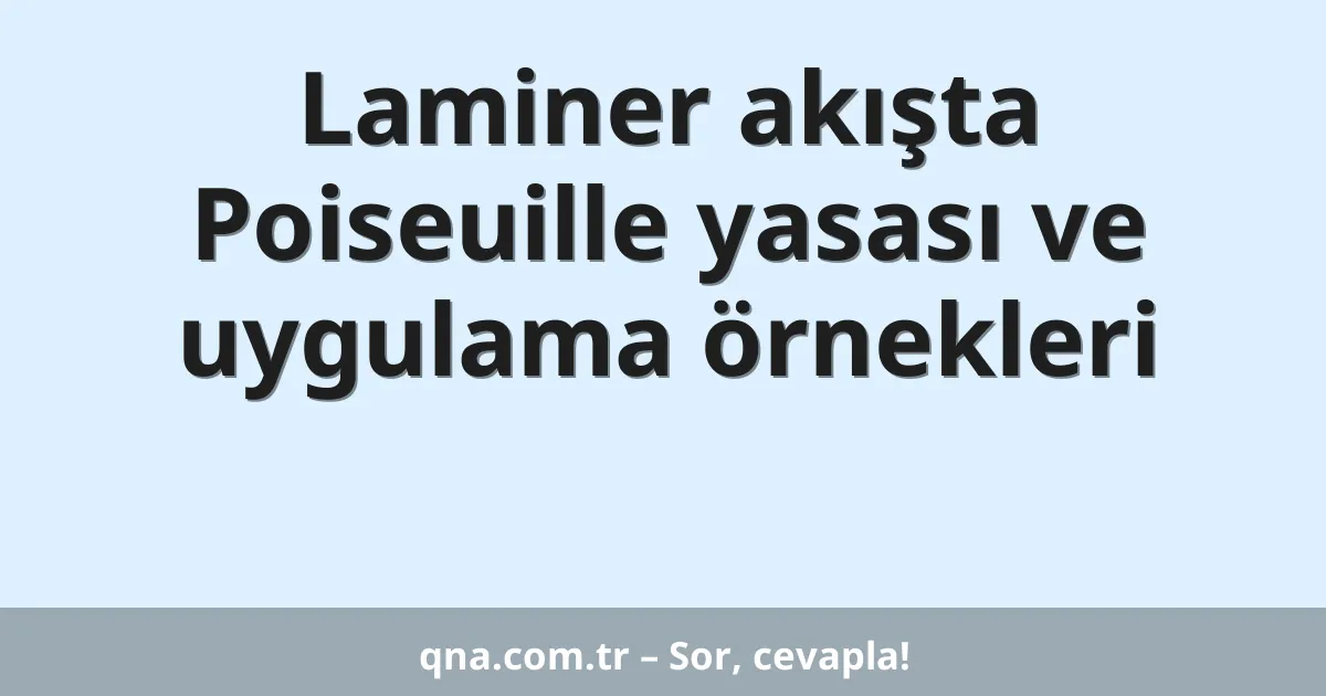 Laminer akışta Poiseuille yasası ve uygulama örnekleri