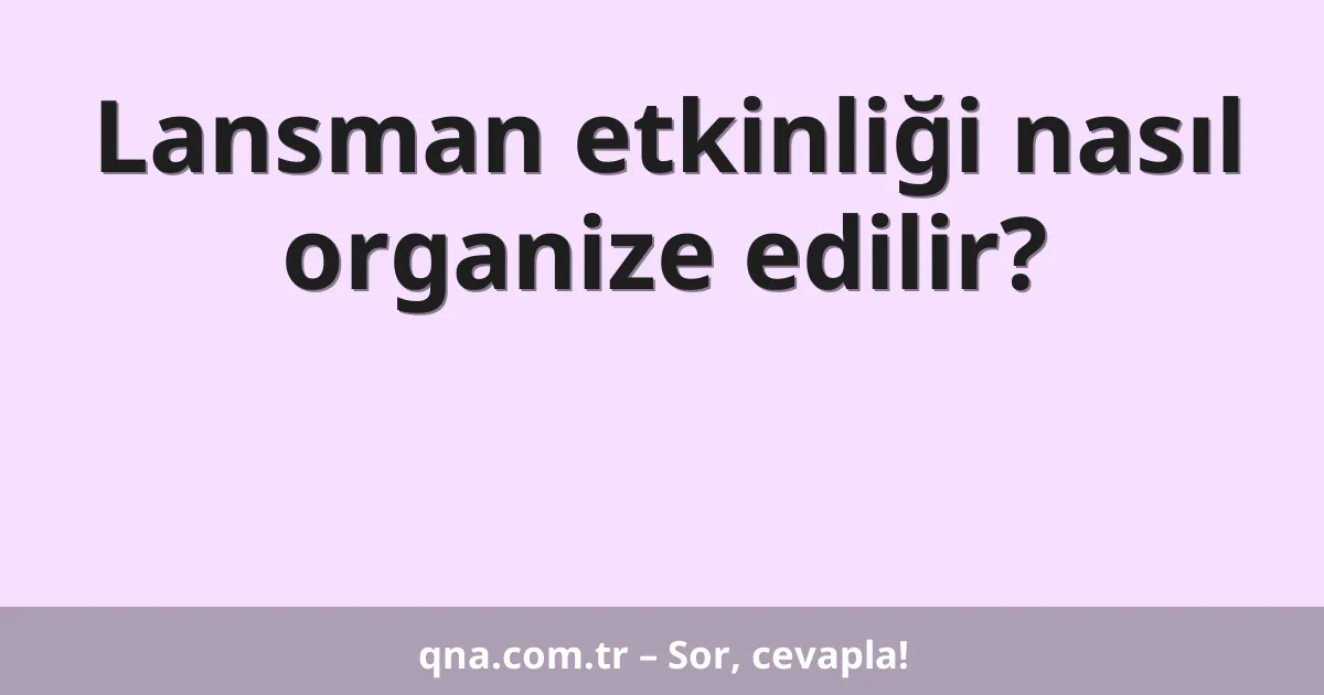 Lansman etkinliği nasıl organize edilir?