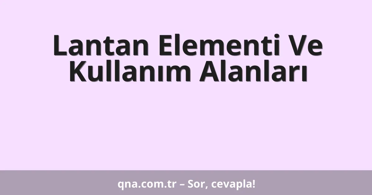 Lantan Elementi Ve Kullanım Alanları