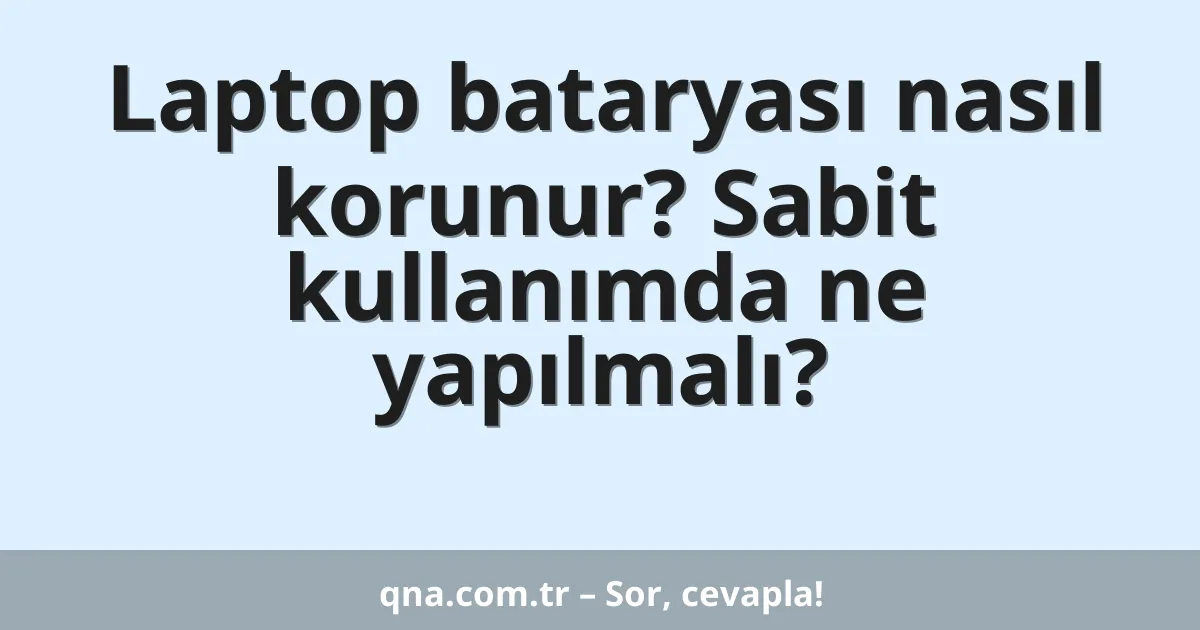 Laptop bataryası nasıl korunur? Sabit kullanımda ne yapılmalı?