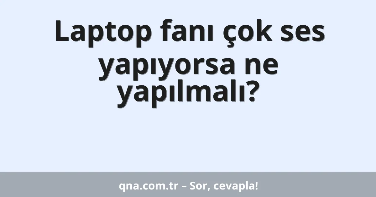 Laptop fanı çok ses yapıyorsa ne yapılmalı?