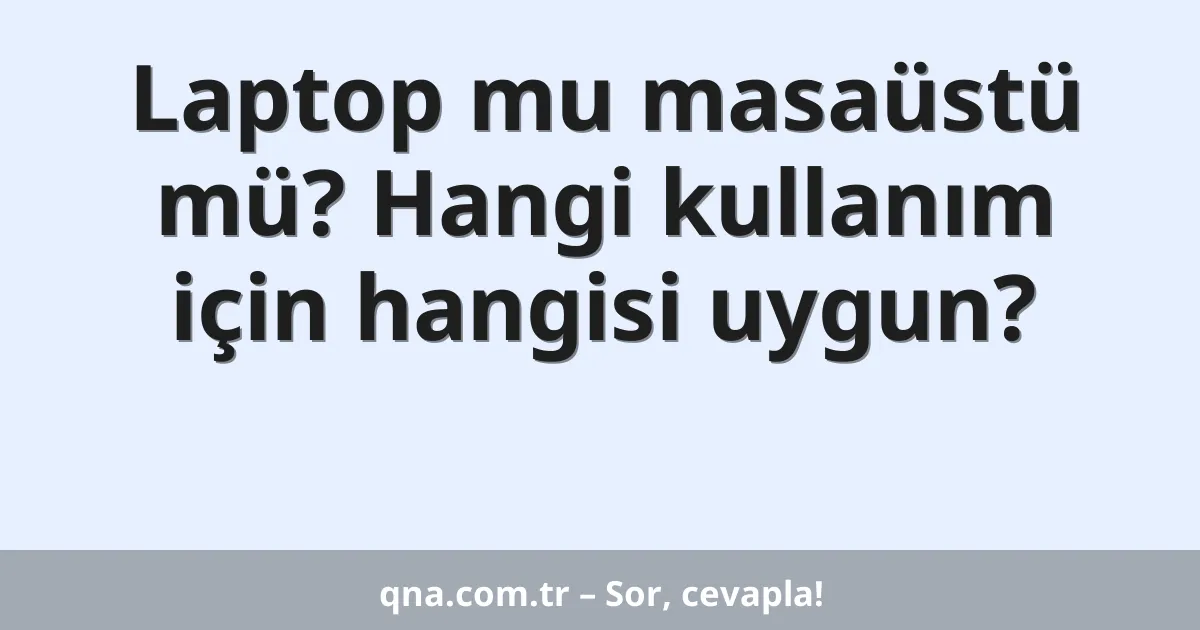 Laptop mu masaüstü mü? Hangi kullanım için hangisi uygun?