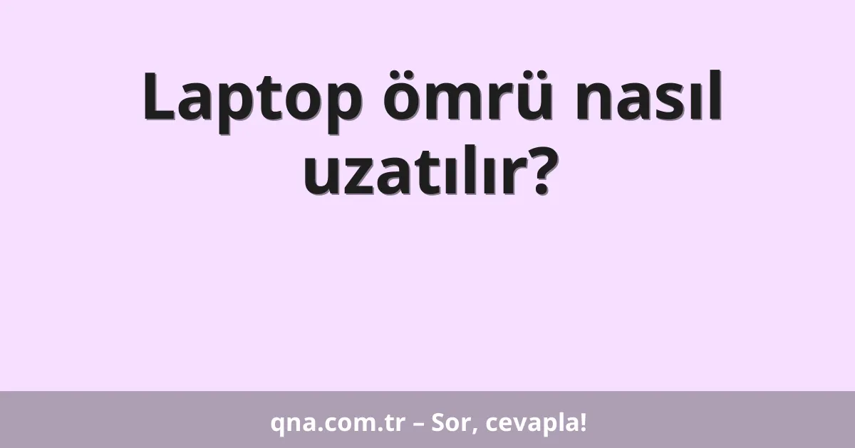 Laptop ömrü nasıl uzatılır?
