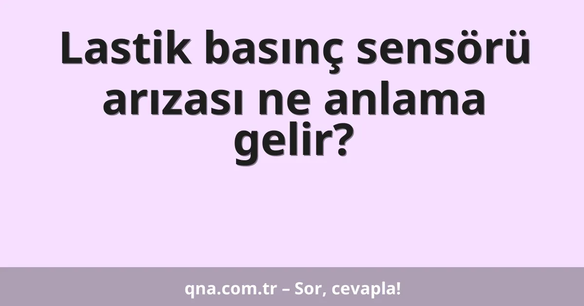 Lastik basınç sensörü arızası ne anlama gelir?