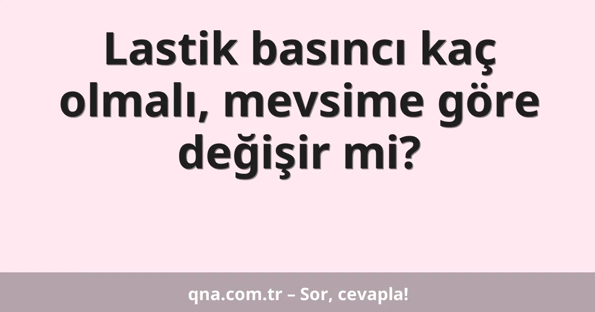 Lastik basıncı kaç olmalı, mevsime göre değişir mi?