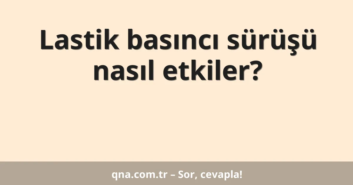 Lastik basıncı sürüşü nasıl etkiler?