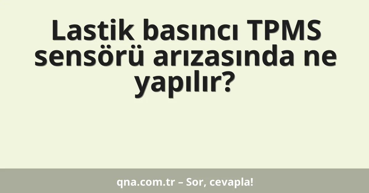 Lastik basıncı TPMS sensörü arızasında ne yapılır?