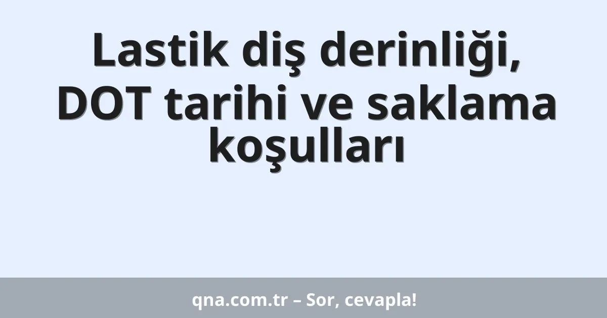 Lastik diş derinliği, DOT tarihi ve saklama koşulları