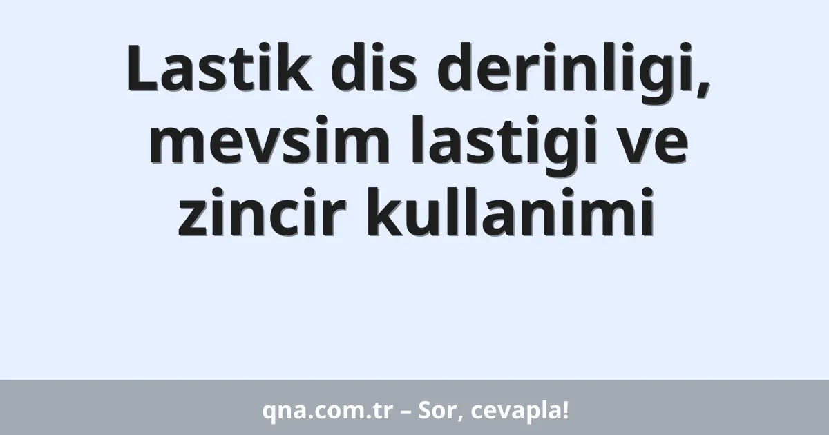 Lastik dis derinligi, mevsim lastigi ve zincir kullanimi