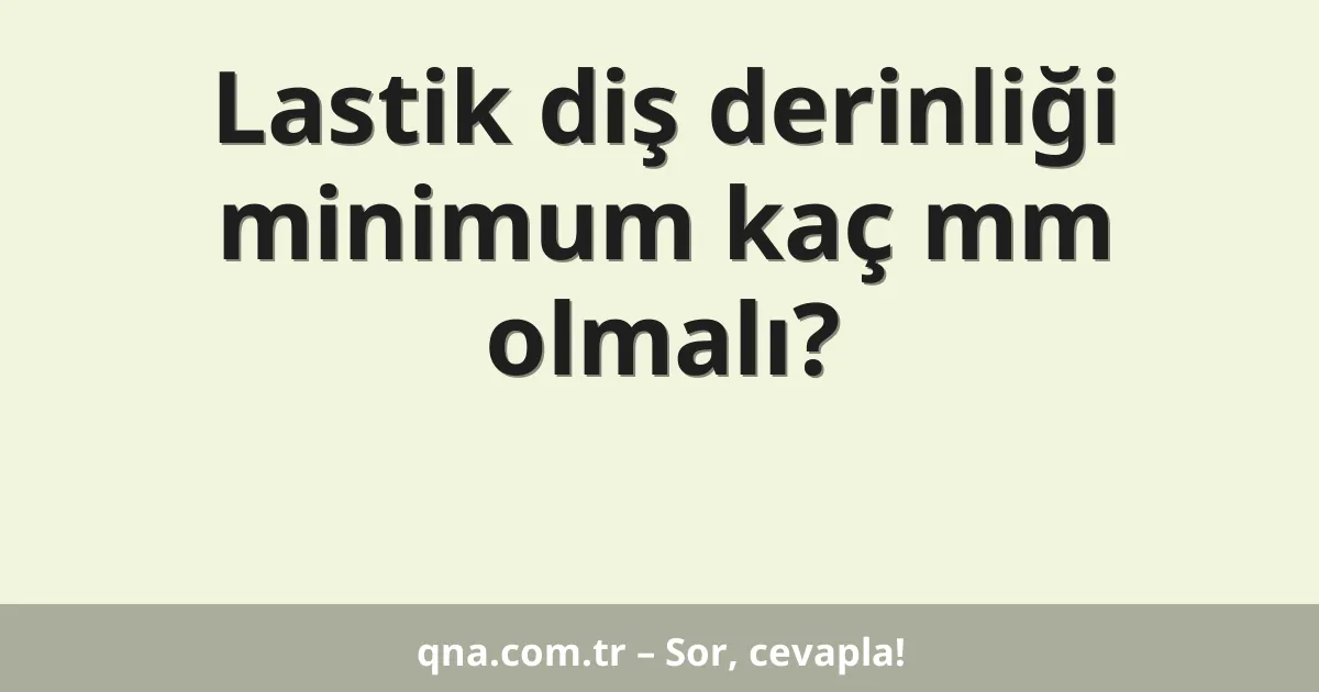 Lastik diş derinliği minimum kaç mm olmalı?