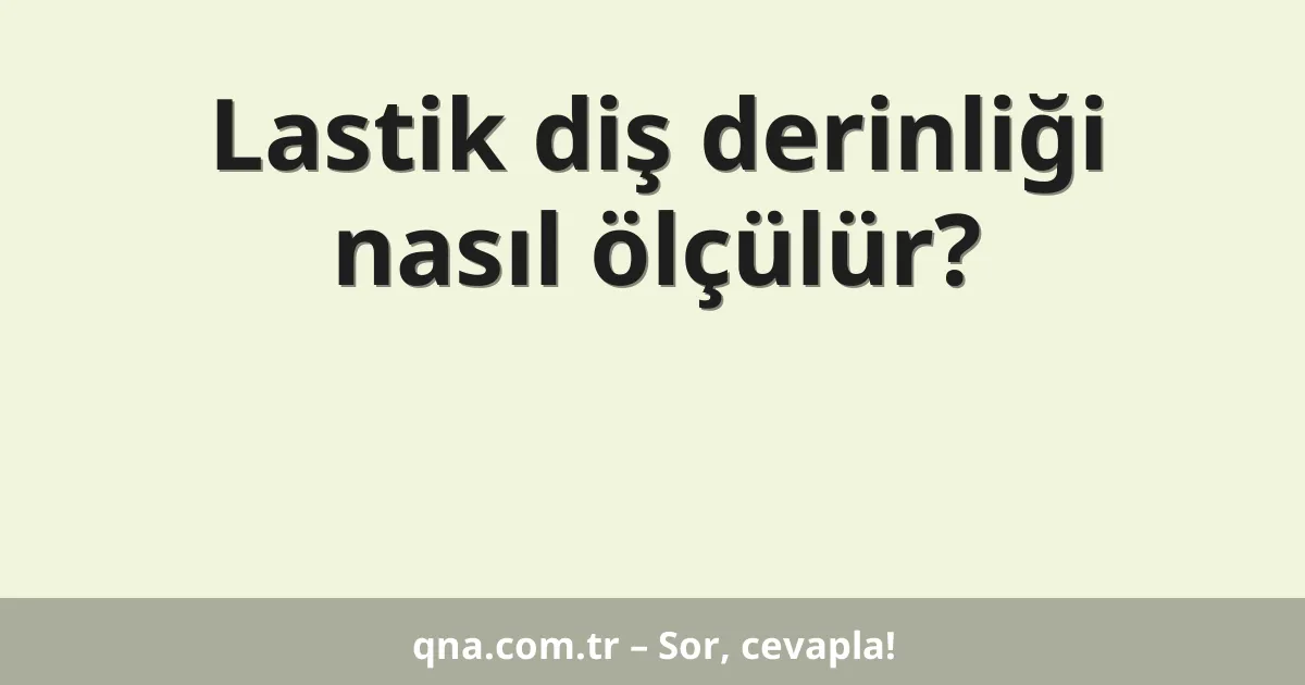 Lastik diş derinliği nasıl ölçülür?