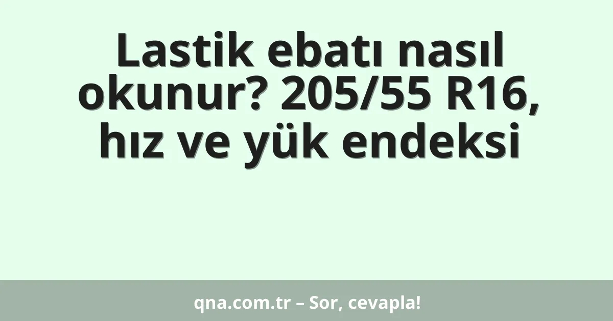 Lastik ebatı nasıl okunur? 205/55 R16, hız ve yük endeksi