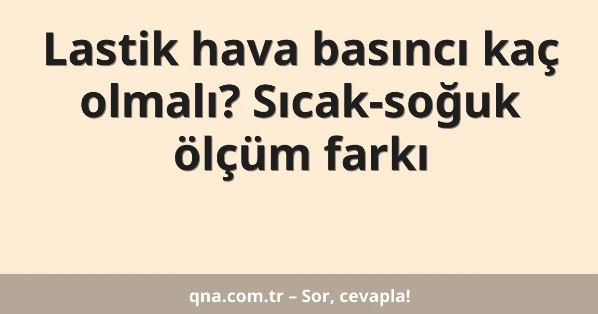 Lastik hava basıncı kaç olmalı? Sıcak-soğuk ölçüm farkı