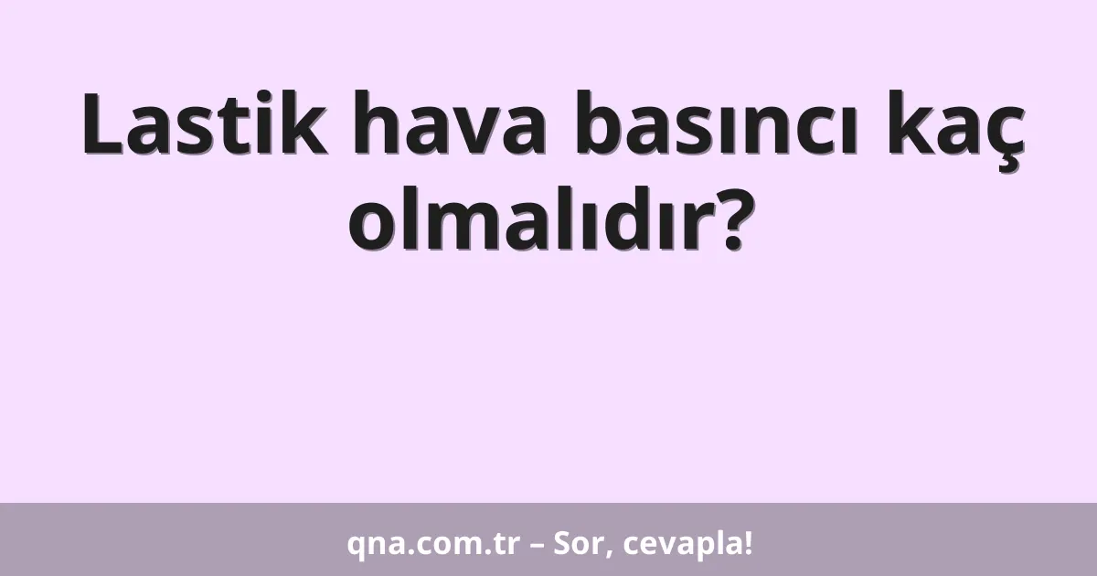 Lastik hava basıncı kaç olmalıdır?