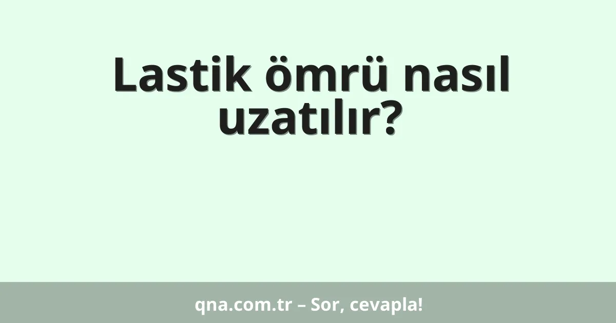 Lastik ömrü nasıl uzatılır?