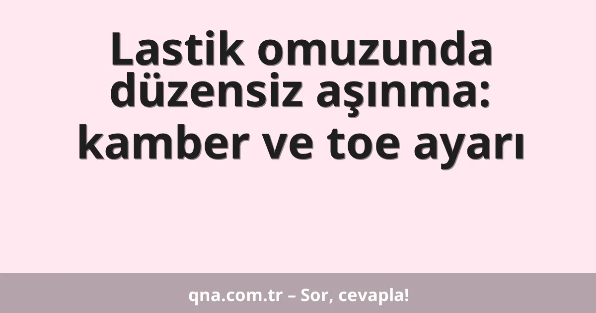 Lastik omuzunda düzensiz aşınma: kamber ve toe ayarı